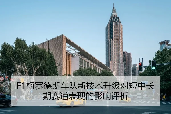 F1梅赛德斯车队新技术升级对短中长期赛道表现的影响评析