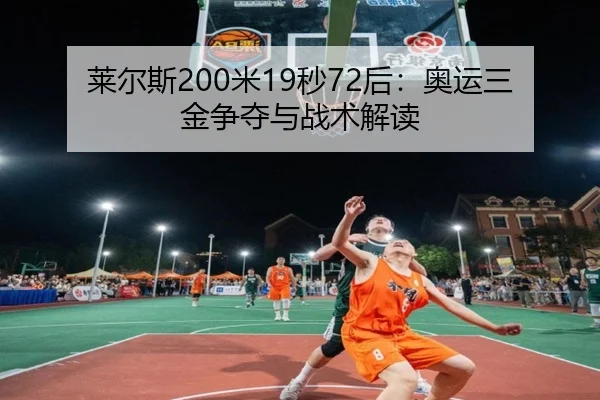 莱尔斯200米19秒72后：奥运三金争夺与战术解读