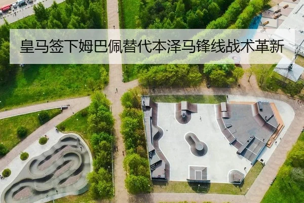 皇马签下姆巴佩替代本泽马锋线战术革新