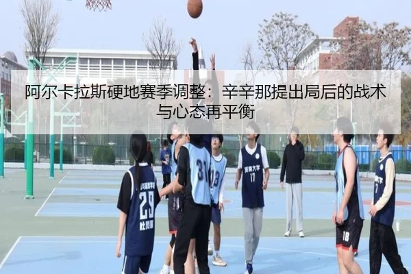 阿尔卡拉斯硬地赛季调整：辛辛那提出局后的战术与心态再平衡